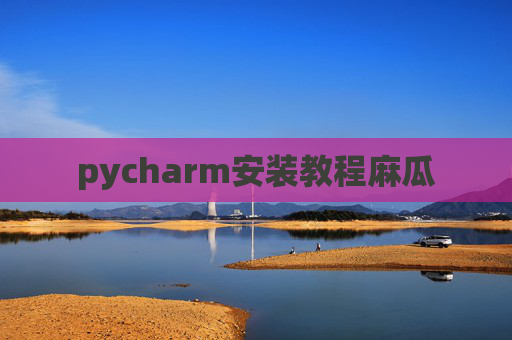pycharm安装教程麻瓜